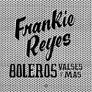 Frankie Reyes - Boleros, Valses Y Más