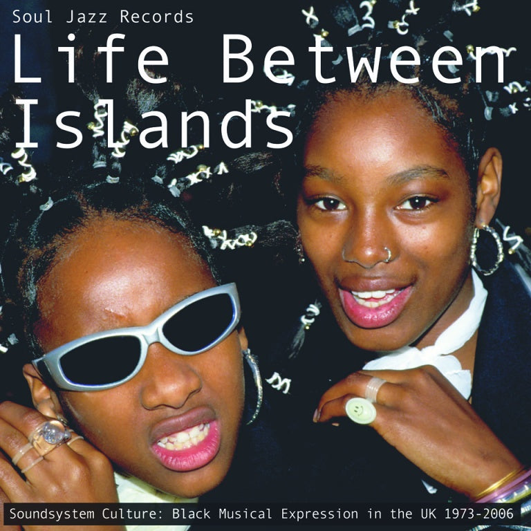 Soul Jazz Records Presents - Life Between Islands / Soundsystem Culture : Black Musical Expression In The UK 1973 - 2006